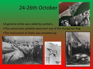 24-26th October

•A general strike was called by workers.
•The communist symbols were torn out of the Hungarian flag.
•The monument of Stalin was smashed up.
 