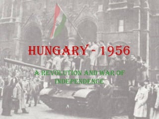 HUNGARY - 1956
A REVOLUTION AND WAR OF
     INDEPENDENCE
 