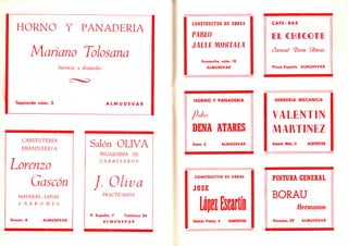 HORNO Y PANADERIA
Mariano Tolosana
Servicio a domicilio
Izquierdo núm. 2 A L M U D E V A R
CARPINTERIA
EBANISTERIA
Lorenzo
Gascón
MADERAS - LEÑAS
C A R B O N E S
Eseuer, 8 ALMUDEVAR
Salón OLIVA
PELUQUERIA DE
C A B A L L E R O S
/. Oliva
PRACTICANTE
P. España, 7 Teléfono 24
A L M U D E V A R
CONSTRUCTOR DE OBRAS
PABLO
JALLEMOSTALA
Ensanche, núm. 18
ALMUDEVAR
HORNO Y PANADERIA
DENA ATARES
Dato, 2 ALMUDEVAR
CONSTRUCTOR DE OBRAS
JOSE
General Franco, 8 ALMUDEVAR
C A F E - B A R
E l CHICCIIE
Óamuel ^ena fiares
Plaza España ALMUDEVAR
HERRERIA MECANICA
VALENTIN
MARTINEZ
General Mola, 11 ALMUDEVAR
PINTURA GENERAL
BORAU
Hermanos
Gazapo, 29 ALMUDEVAR
 