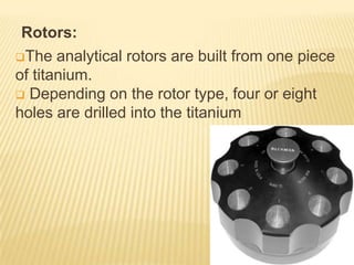 Rotors:
The analytical rotors are built from one piece
of titanium.
 Depending on the rotor type, four or eight
holes are drilled into the titanium

 