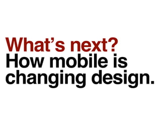 Whatʼs next?
How mobile is
changing design.
 