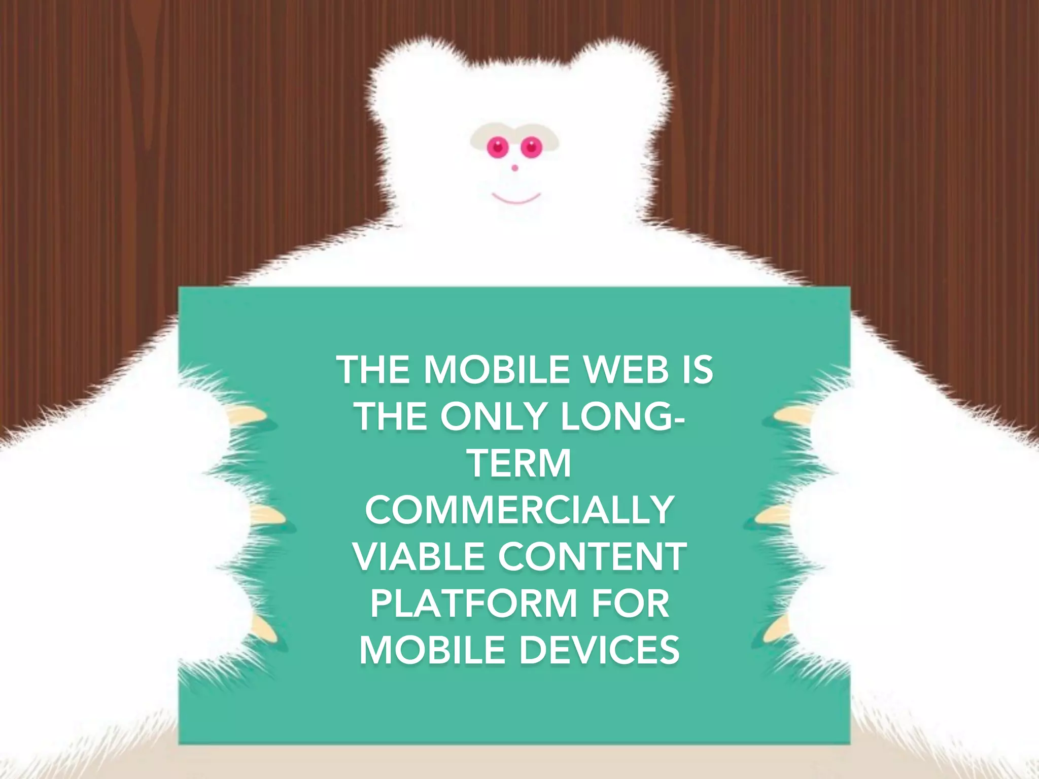 THE MOBILE WEB IS
 THE ONLY LONG-
      TERM
 COMMERCIALLY
 VIABLE CONTENT
  PLATFORM FOR
 MOBILE DEVICES
 