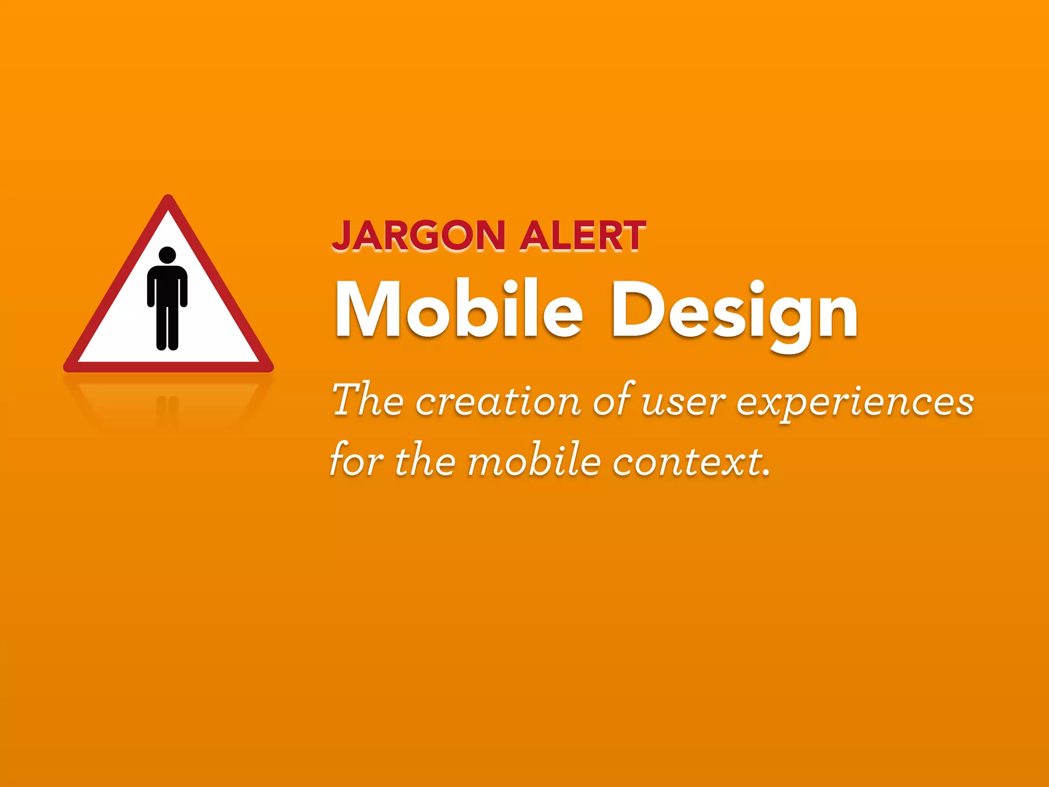 JARGON ALERT

Mobile Design
The creation of user experiences
for the mobile context.
 