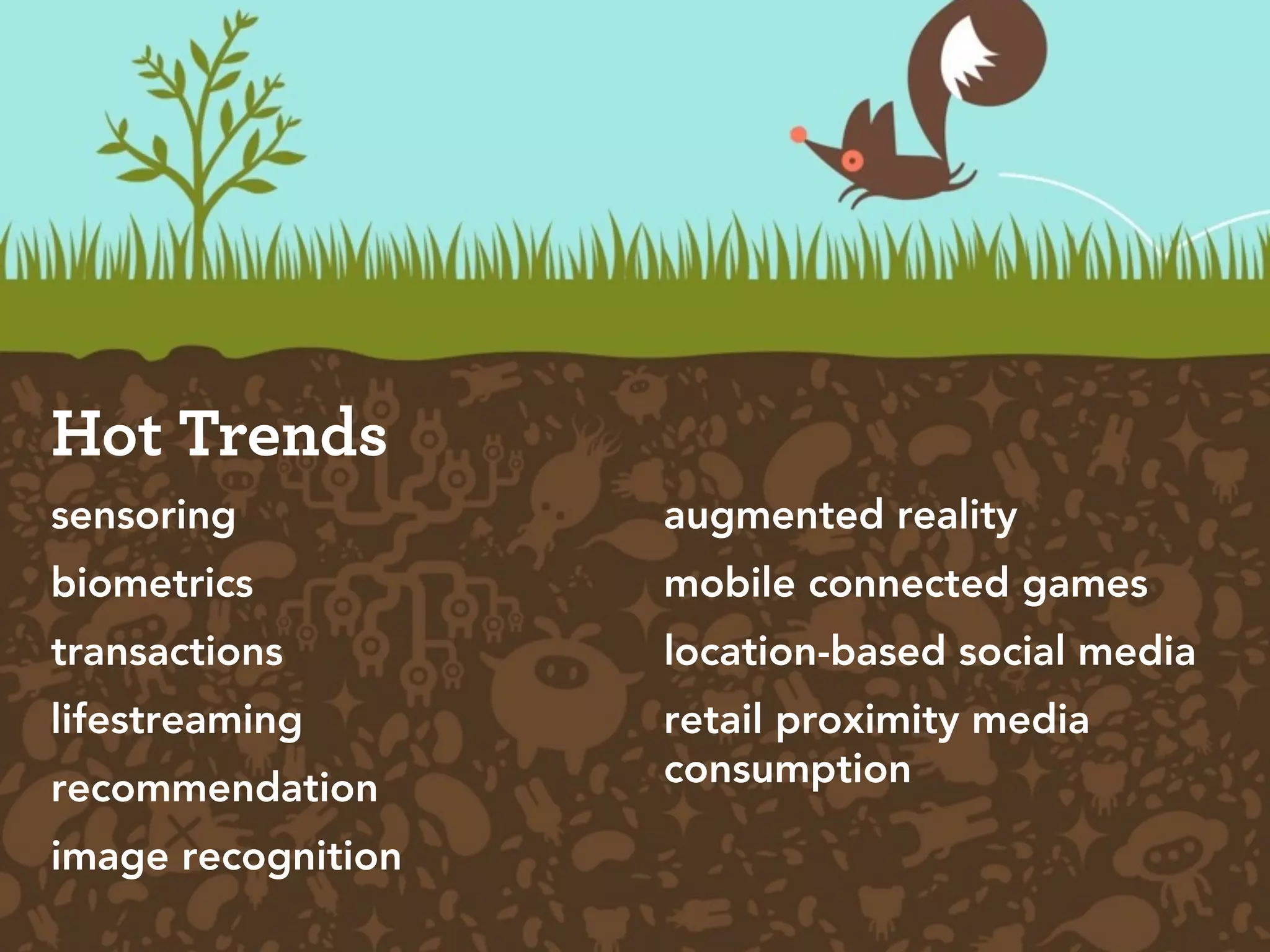 Hot Trends
sensoring           augmented reality
biometrics          mobile connected games
transactions        location-based social media
lifestreaming       retail proximity media
recommendation      consumption

image recognition
 