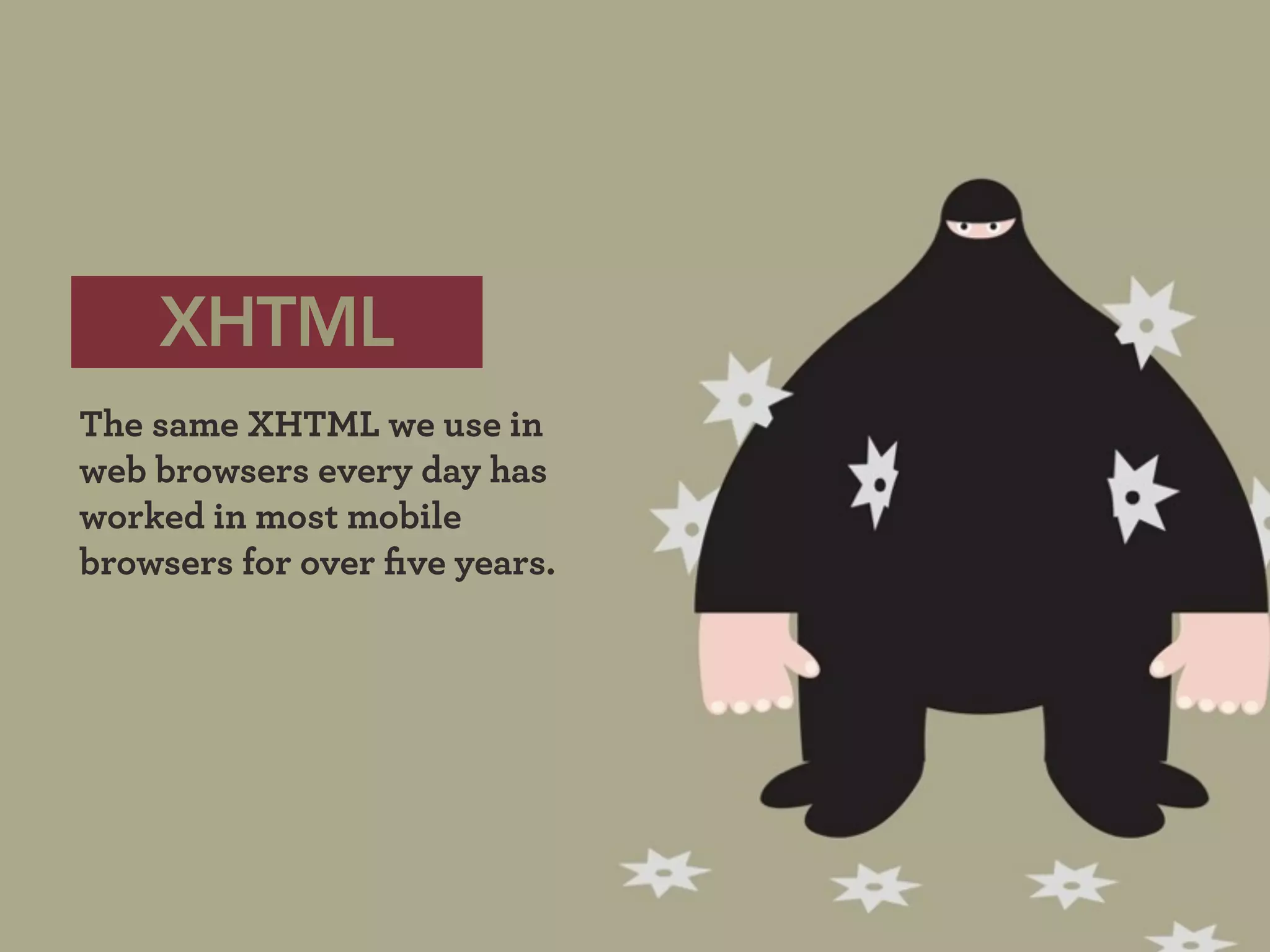 XHTML
The same XHTML we use in
web browsers every day has
worked in most mobile
browsers for over ﬁve years.
 