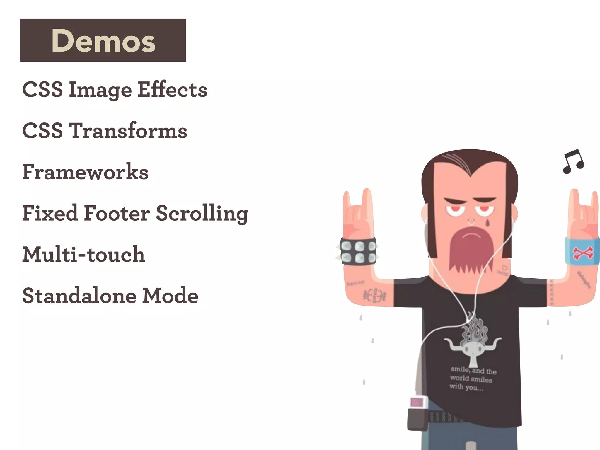 Demos
CSS Image E ects
CSS Transforms
Frameworks
Fixed Footer Scrolling
Multi-touch
Standalone Mode
 