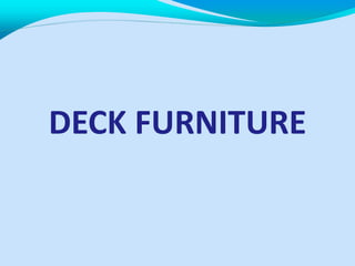 DECK FURNITURE
 