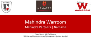 Mahindra Warroom
Mahindra Partners | Namaste
Team Name : NM Trailblazers
SBM Narsee Monjee Institute of Management Studies, Mumbai
1
 