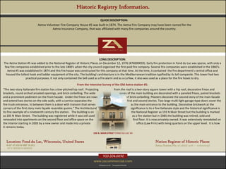 Historic Registry Information.

                                                                          QUICK DESCRIPTION:
                               Aetna Volunteer Fire Company House #5 was built in 1874. The Aetna Fire Company may have been named for the
                                         Aetna Insurance Company, that was affiliated with many fire companies around the country.




                                                                             LONG DESCRIPTION:
The Aetna Station #5 was added to the National Register of Historic Places on December 12, 1976 (#76000059). Early fire protection in Fond du Lac was sparse, with only a
 few fire companies established prior to the late 1800's when the city council organized the first paid fire company. Several fire companies were established in the 1860's.
   Aetna #5 was established in 1874 and this fire house was constructed for this company at that time. At the time, it contained the fire department's central office and
  housed the tallest hook and ladder equipment of the city. The building's architecture is in the Mediterranean tradition typified by its tall campanile. This tower had two
                 practical purposes. It not only contained the bell used as a fire alarm and as a curfew, it also was used as a place for the fire hoses to dry.

                                                           From the Intensive Survey of the Old Aetna station #5:
"The two-story Italianate fire station has a low-pitched hip roof. Projecting                      from the roof is a two-story square tower with a hip roof, decorative frieze and
brackets, round arched arcaded openings, and brick corbelling. The wide                                eaves of the main building are decorated with a paneled frieze, paired brackets
and a prominent pediment on the front facade. Under the frieze are rows                                      of brick corbelling. Pilasters decorate the second story of the main facade
and extend two stories on the side walls, with a cornice separates the                                       first and second stories. Two large multi-light garage-type doors cover the
fire truck entrances. In between them is a door with transom that serves                                         as the main entrance to the building. Decorative brickwork at the
corners of the first story main façade resemble quoins.“ The Architectural                                       significance is its a fine Italianate style and the historical significance is
its fine example of a nineteenth century fire station. The building is on                                        the National Register as 193 N Main Street but the building is marked
as 195 N Main Street. The building was registered while it was still used                                         as a fire station but in 1985 the building was retired, sold and
renovated into apartments on the second floor and office space on the                                              first floor. It is now privately owned. It was extensively remodeled on
the interior starting in 2003 by a new owner and made into a private                                                   office (Law Firm) with living quarters on the upper level. It is how
it remains today.
                                                                        195 N. MAIN STREET FOND DU LAC WI


  Location: Fond du Lac, Wisconsin, United States                                                                                     Nation Register of Historic Places
  N 43° 47.056 W 088° 26.811                                                                                                          Aetna Station No. 5 (added 1976 - - #76000059)
  16T E 383580 N 4848929


                                                                                     920.204.6850
                                                                         www.zacommercial.com
                                                                                Uniquely Local.   Unequaled Results.
 