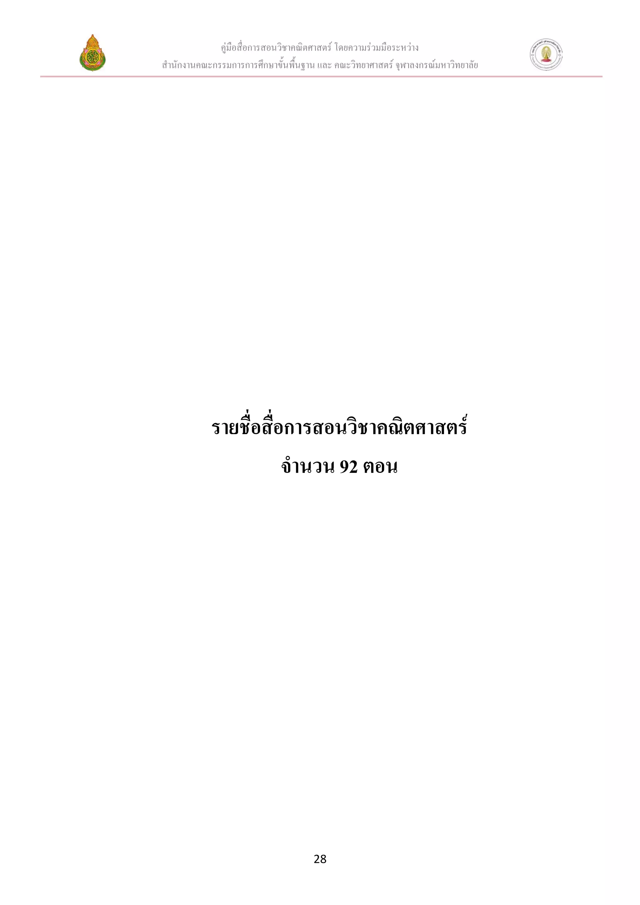 คู่มือสื่อการสอนวิชาคณิตศาสตร์ โดยความร่วมมือระหว่าง
สานักงานคณะกรรมการการศึกษาขั้นพื้นฐาน และ คณะวิทยาศาสตร์ จุฬาลงกรณ์มหาวิทยาลัย




            รายชื่อสื่อการสอนวิชาคณิตศาสตร์
                       จานวน 92 ตอน




                                     28
 