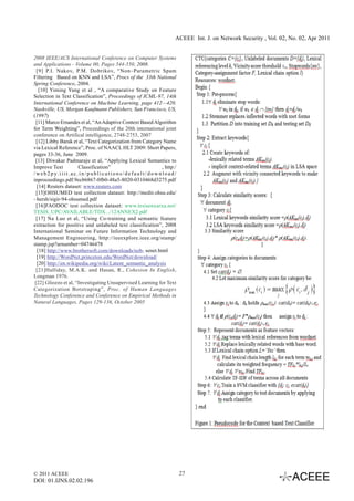 ACEEE Int. J. on Network Security , Vol. 02, No. 02, Apr 2011


2008 IEEE/ACS International Conference on Computer Systems
and Applications - Volume 00, Pages 544-550, 2008.
  [9] P.I. Nakov, P.M. Dobrikov, “Non–Parametric Spam
Filtering Based on KNN and LSA”, Procs of the 33th National
Spring Conference, 2004.
   [10] Yiming Yang et al , “A comparative Study on Feature
Selection in Text Classification”, Proceedings of ICML-97, 14th
International Conference on Machine Learning, page 412—420.
Nashville, US, Morgan Kaufmann Publishers, San Francisco, US,
(1997)
  [11] Marco Ernandes et al, “An Adaptive Context Based Algorithm
for Term Weighting”, Proceedings of the 20th international joint
conference on Artifical intelligence, 2748-2753, 2007
  [12] Libby Barak et al, “Text Categorization from Category Name
via Lexical Reference”, Proc. of NAACL HLT 2009: Short Papers,
pages 33-36, June 2009.
 [13] Diwakar Padmaraju et al, “Applying Lexical Semantics to
Improve Text                  Classification”                                          , http:/
/ w e b 2 p y. i i i t . a c . i n / p u b l i c a t i o n s / d e f a u l t / d o w n l o a d /
inproceedings.pdf.9ecb6867-0fb0-48a5-8020-0310468d3275.pdf
  [14] Reuters dataset: www.reuters.com
  [15]OHSUMED test collection dataset: http://medir.ohsu.edu/
~hersh/sigir-94-ohsumed.pdf
  [16]FAODOC test collection dataset: www.tesisenxarxa.net/
TESIS_UPC/AVAILABLE/TDX.../12ANNEX2.pdf
  [17] Na Luo et al, “Using Co-training and semantic feature
extraction for positive and unlabeled text classification”, 2008
International Seminar on Future Information Technology and
Management Engineering, http://ieeexplore.ieee.org/stamp/
stamp.jsp?arnumber=04746478
  [18] http://www.brothersoft.com/downloads/nzb- senet.html
  [19] http://WordNet.princeton.edu/WordNet/download/
  [20] http://en.wikipedia.org/wiki/Latent_semantic_analysis
  [21]Halliday, M.A.K. and Hasan, R., Cohesion In English,
Longman 1976.
 [22] Gliozzo et al, “Investigating Unsupervised Learning for Text
Categorization Botstraping”, Proc. of Human Languages
Technology Conference and Conference on Empirical Methods in
Natural Languages, Pages 129-136, October 2005




© 2011 ACEEE                                                                                       27
DOI: 01.IJNS.02.02.196
 