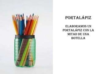 Portalápiz
 Elaboramos un
portalápiz con la
  mitad de una
    botella
 
