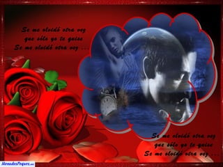 Se me olvidó otra vez
   que sólo yo te quise
Se me olvidó otra vez ...




                              Se me olvidó otra vez
                               que sólo yo te quise
                            Se me olvidó otra vez ...
 