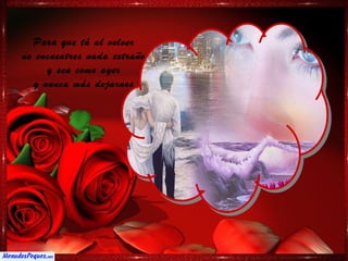 Para que tú al volver
no encuentres nada extraño
      y sea como ayer
   y nunca más dejarnos
 