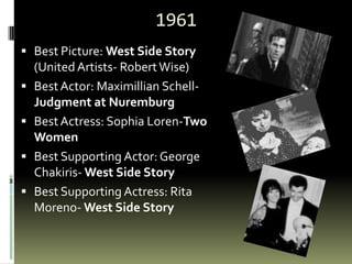 1961<br />Best Picture: West Side Story (United Artists- Robert Wise)<br />Best Actor: Maximillian Schell- Judgment at Nur...