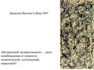 Джексон Поллок Собор 1947
Абстрактный экспрессионизм - „жест
освобождения от ценности
политической, эстетической,
моральной".
 