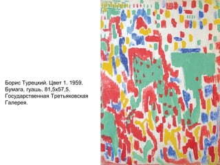 Борис Турецкий. Цвет 1. 1959.
Бумага, гуашь. 81,5х57,5.
Государственная Третьяковская
Галерея.
 