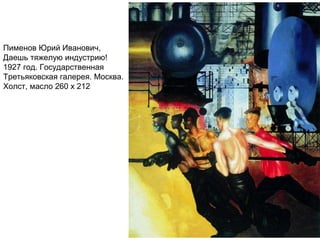 Пименов Юрий Иванович,
Даешь тяжелую индустрию!
1927 год. Государственная
Третьяковская галерея. Москва.
Холст, масло 260 x 212
 