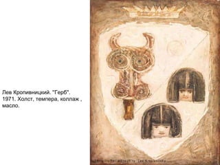Лев Кропивницкий. ''Герб''.
1971. Холст, темпера, коллаж ,
масло.
 