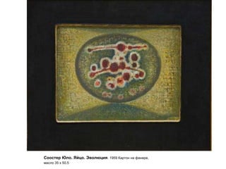 Соостер Юло. Яйцо. Эволюция. 1959 Картон на фанере,
масло 35 х 50,5
 