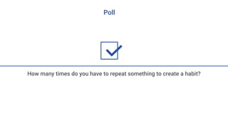 Poll
How many times do you have to repeat something to create a habit?
 