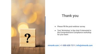 Thank you
nimonik.com | +1-888-608-7511 | info@nimonik.com
● Please fill the post-webinar survey
● Text ‘Workshop’ in the chat if interested in
the Comprehensive Compliance workshop
for your team
 