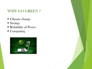 WHY GO GREEN ?
▪ Climate change
▪ Savings
▪ Reliability of Power
▪ Computing
 