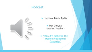 Podcast
 National Public Radio
 Don Gonyea
(Author/Speaker)
 “How JFK Fathered The
Modern Presidential
Campaign”
 