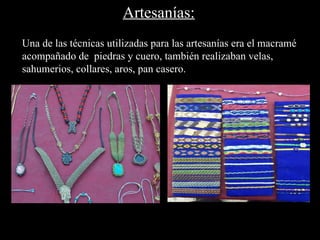 Artesanías:
Una de las técnicas utilizadas para las artesanías era el macramé
acompañado de piedras y cuero, también realizaban velas,
sahumerios, collares, aros, pan casero.
 