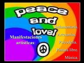 Indumentaria.
                   Artesanías.
Manifestaciones
  artísticas:       Psicodelia.
                  Pintura libre.
                       Música.
 