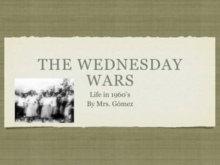 THE WEDNESDAY
     WARS
     Life in 1960’s
    By Mrs. Gómez
 