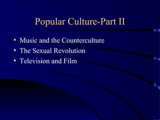 Popular Culture-Part II
• Music and the Counterculture
• The Sexual Revolution
• Television and Film
 