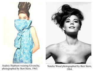 Audrey Hepburn wearing Givenchy,
photographed by Bert Stern, 1963.
Natalie Wood photographed by Bert Stern,
1964.
 