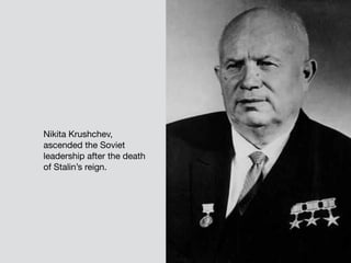 Nikita Krushchev,
ascended the Soviet
leadership after the death
of Stalin’s reign.
 