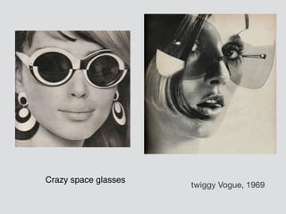 Crazy space glasses
twiggy Vogue, 1969
 
