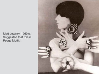 Mod Jewelry, 1960's.
Suggested that this is
Peggy Moﬃt.
 