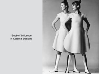 “Bubble” Influence

in Cardin’s Designs
 