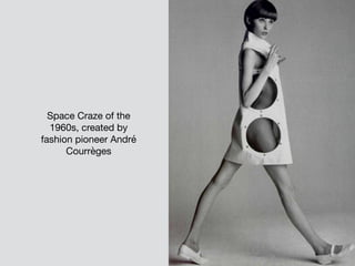 Space Craze of the
1960s, created by
fashion pioneer André
Courrèges
 