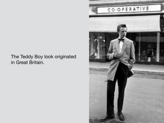 The Teddy Boy look originated 

in Great Britain.
 