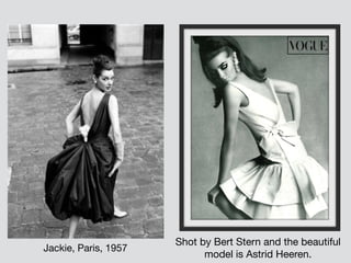 Jackie, Paris, 1957
Shot by Bert Stern and the beautiful
model is Astrid Heeren.
 