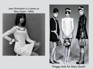 Twiggy look for Mary Quant
Jean Shrimpton in a dress by
Mary Quant, 1960s
 