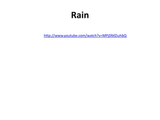 Rain
http://www.youtube.com/watch?v=MPjDMZiuhbQ
 
