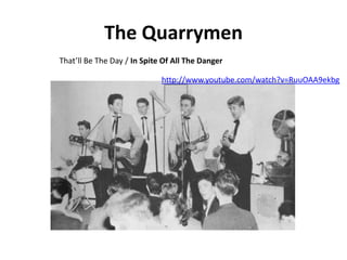 The Quarrymen
That’ll Be The Day / In Spite Of All The Danger

                             http://www.youtube.com/watch?v=RuuOAA9ekbg
 