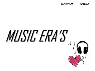 MARYAM   ANISA




MUSIC ERA’S
 