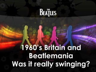 1960‟s Britain and
    Beatlemania
Was it really swinging?
 