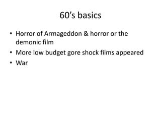 60’s basics
• Horror of Armageddon & horror or the
demonic film
• More low budget gore shock films appeared
• War
 