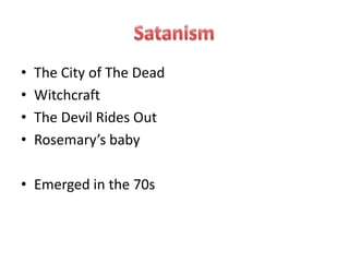 • The City of The Dead
• Witchcraft
• The Devil Rides Out
• Rosemary’s baby
• Emerged in the 70s
 
