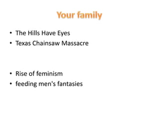 • The Hills Have Eyes
• Texas Chainsaw Massacre
• Rise of feminism
• feeding men's fantasies
 