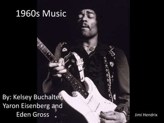 1960s Music By: Kelsey Buchalter, Yaron Eisenberg and Eden Gross Jimi Hendrix 