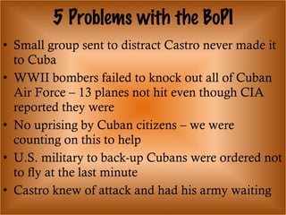 5 Problems with the BoPI <ul><li>Small group sent to distract Castro never made it to Cuba </li></ul><ul><li>WWII bombers ...